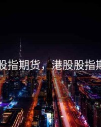 香港开股指期货，港股股指期货开户