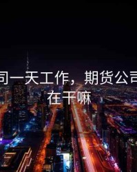 期货公司一天工作，期货公司上班都在干嘛