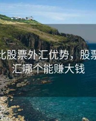 期货相比股票外汇优势，股票期货外汇哪个能赚大钱