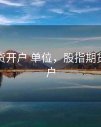 股指期货开户 单位，股指期货交易开户