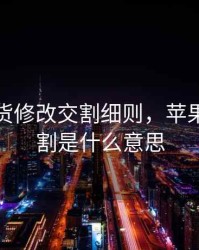 苹果期货修改交割细则，苹果期货交割是什么意思