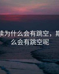 期货连续为什么会有跳空，期货为什么会有跳空呢