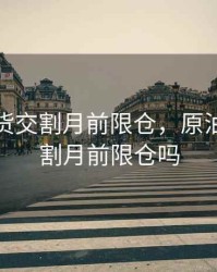 原油期货交割月前限仓，原油期货交割月前限仓吗