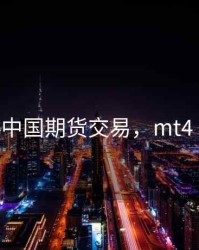 mt4中国期货交易，mt4 期货