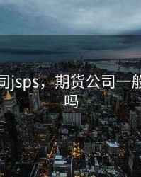 期货公司jsps，期货公司一般人能进吗