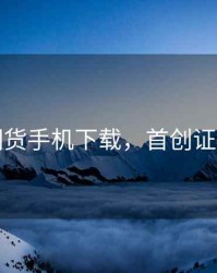 首创期货手机下载，首创证券期货