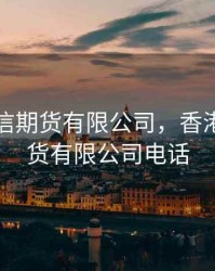 香港隆信期货有限公司，香港隆信期货有限公司电话
