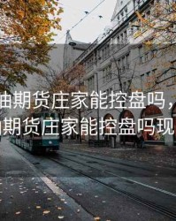 国际原油期货庄家能控盘吗，国际原油期货庄家能控盘吗现在