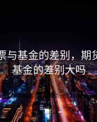 期货 股票与基金的差别，期货 股票与基金的差别大吗