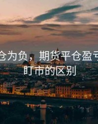 期货平仓为负，期货平仓盈亏逐笔和盯市的区别