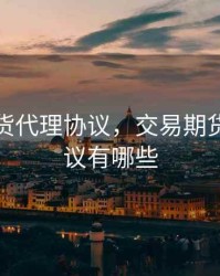 交易期货代理协议，交易期货代理协议有哪些