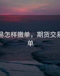 期货交易怎样撤单，期货交易如何撤单