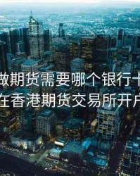 在香港做期货需要哪个银行卡，如何在香港期货交易所开户