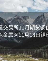 上海金属交易所11月期货铜价，上海有色金属网11月18日铜价格