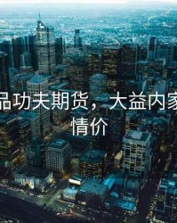 大益益品功夫期货，大益内家功夫行情价