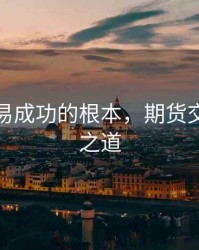 期货交易成功的根本，期货交易成功之道