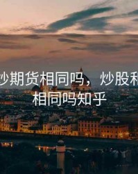 炒股和炒期货相同吗，炒股和炒期货相同吗知乎