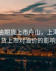 上海原油期货上市舟山，上海原油期货上市对油价的影响