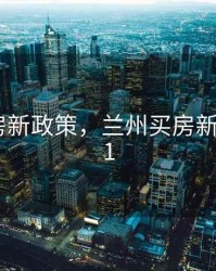 兰州买房新政策，兰州买房新政策2021