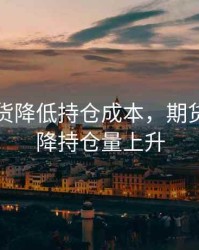 商品期货降低持仓成本，期货价格下降持仓量上升