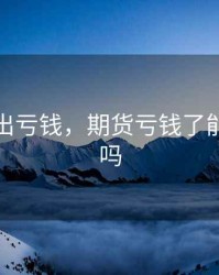 期货卖出亏钱，期货亏钱了能要回来吗