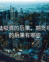 期货非法吸资的后果，期货非法吸资的后果有哪些