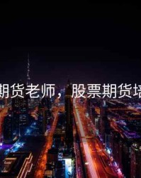 股票期货老师，股票期货培训班