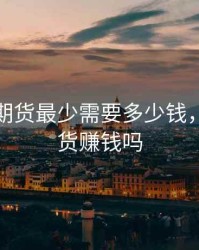 做原油期货最少需要多少钱，原油期货赚钱吗