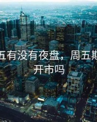 期货周五有没有夜盘，周五期货夜盘开市吗