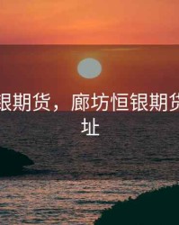 廊坊恒银期货，廊坊恒银期货公司地址