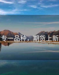 期货专一品种，期货上新品种