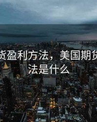 美国期货盈利方法，美国期货盈利方法是什么
