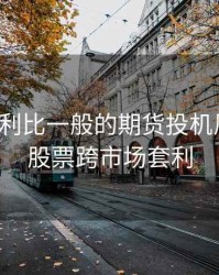 跨市套利比一般的期货投机风险小，股票跨市场套利