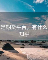 哪些APP是期货平台，有什么期货平台知乎