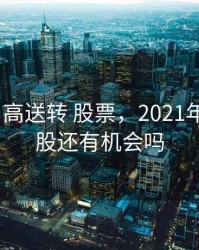 2020年 高送转 股票，2021年高送转股还有机会吗