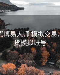 银河期货博易大师 模拟交易，银河期货模拟账号