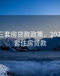 2020第三套房贷款政策，2020年第三套住房贷款
