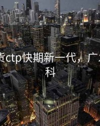 广 发期货ctp快期新一代，广发期货百科