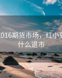 红小豆2016期货市场，红小豆期货为什么退市