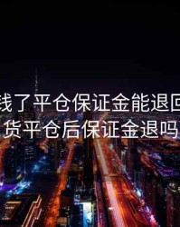 期货亏钱了平仓保证金能退回吧，期货平仓后保证金退吗