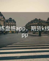 期货k线练盘感app，期货k线训练营app