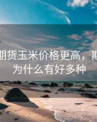 为什么期货玉米价格更高，期货玉米为什么有好多种