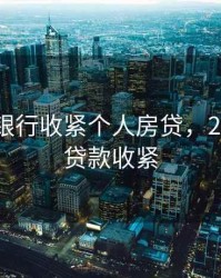 2020年银行收紧个人房贷，2020银行贷款收紧