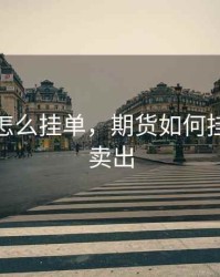 做期货怎么挂单，期货如何挂单买入卖出