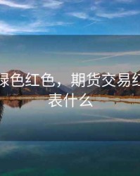 期货的绿色红色，期货交易红绿黑代表什么