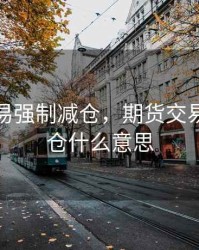 期货交易强制减仓，期货交易强制减仓什么意思