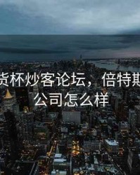 倍特期货杯炒客论坛，倍特期货有限公司怎么样