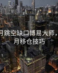 期货换月跳空缺口博易大师，期货换月移仓技巧