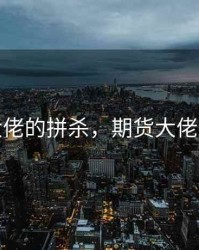期货大佬的拼杀，期货大佬成名战