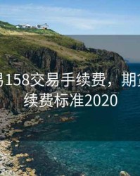 期货交易158交易手续费，期货交易手续费标准2020